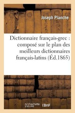 portada Dictionnaire Français-Grec: Composé Sur Le Plan Des Meilleurs Dictionnaires Français-Latins: Et Enrichi d'Une Table Des Noms Irréguliers, d'Une Table (en Francés)