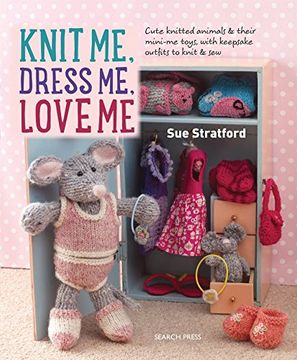 portada Knit me, Dress me, Love me: Cute Knitted Animals and Their Mini-Me Toys, With Keepsake Outfits to Knit & sew (in English)