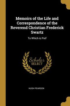 portada Memoirs of the Life and Correspondence of the Reverend Christian Frederick Swartz: To Which is Pref
