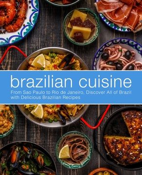 portada Brazilian Cuisine: From Sao Paulo to Rio de Janeiro, Discover All of with Delicious Brazilian Recipes (en Inglés)