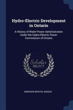 portada Hydro-Electric Development in Ontario: A History of Water-Power Administration Under the Hydro-Electric Power Commission of Ontario (en Inglés)