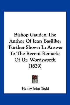 portada bishop gauden the author of icon basilike: further shown in answer to the recent remarks of dr. wordsworth (1829) (en Inglés)