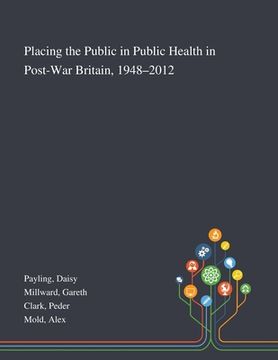 portada Placing the Public in Public Health in Post-War Britain, 1948-2012 (en Inglés)