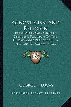 portada agnosticism and religion: being an examination of spencer's religion of the unknowable preceded by a history of agnosticism (in English)