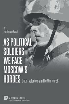 portada As political soldiers we face Moscow's hordes: Dutch volunteers in the Waffen-SS (en Inglés)