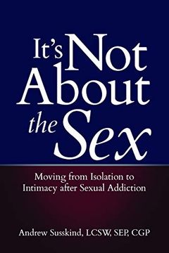 portada It's not About the Sex: Moving From Isolation to Intimacy After Sexual Addiction (en Inglés)