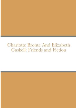 portada Charlotte Bronte And Elizabeth Gaskell: Friends and Fiction (en Inglés)