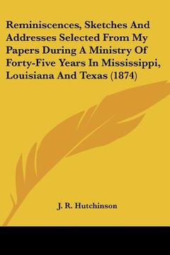 portada reminiscences, sketches and addresses selected from my papers during a ministry of forty-five years in mississippi, louisiana and texas (1874) (en Inglés)