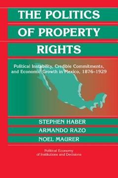 portada The Politics of Property Rights Paperback: Political Instability, Credible Commitments, and Economic Growth in Mexico, 1876-1929 (Political Economy of Institutions and Decisions) (in English)