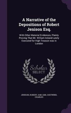 portada A Narrative of the Depositions of Robert Jenison Esq.: With Other Material Evidences, Plainly Proving That Mr. William Ireland Lately Executed for Hig (en Inglés)