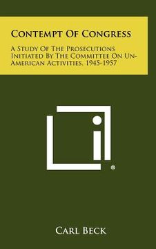portada contempt of congress: a study of the prosecutions initiated by the committee on un-american activities, 1945-1957 (en Inglés)