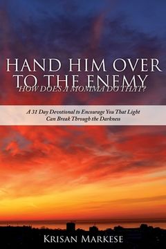 portada Hand Him Over to the Enemy: HOW DOES A MOMMA DO THAT? A 31 Day Devotional to Encourage you that Light can break through the darkness