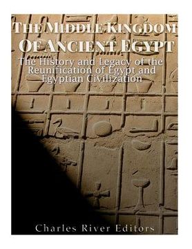 portada The Middle Kingdom of Ancient Egypt: The History and Legacy of the Reunification of Egypt and Egyptian Civilization (en Inglés)