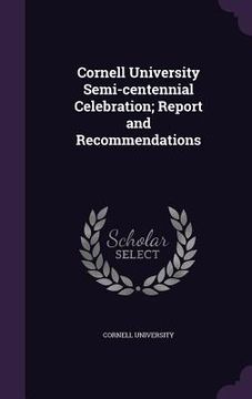 portada Cornell University Semi-centennial Celebration; Report and Recommendations (in English)