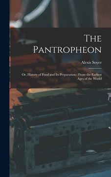 portada The Pantropheon: Or, History of Food and Its Preparation: From the Earliest Ages of the World (en Inglés)