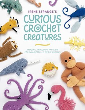 portada Irene Strange'S Curious Crochet Creatures: Amazing Amigurumi Patterns for Wonderfully Weird Animals (en Inglés)
