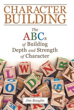 portada Character Building: The Abcs of Building Depth and Strength of Character (en Inglés)