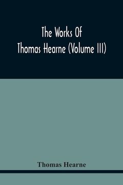 portada The Works Of Thomas Hearne (Volume Iii) Peter Langtoff'S Chronicle (As Illustrated And Improv'D By Robert Of Brunne) From The Death Of Cardwalader To (en Inglés)
