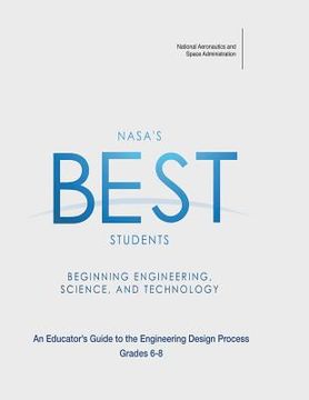 portada NASA's BEST Students - Beginning Engineering, Science, and Technology: An Educator's Guide to the Engineering Design Process Grades 6-8 (en Inglés)