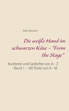 portada Die Weiã â e Hand im Schwarzen kã Â¤Se - "From the Stage": Kurztexte und Gedichte von a - z - Band 1 - 100 Texte von a - m (German Edition) [Soft Cover ] (in German)