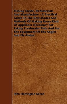 portada fishing tackle, its materials and manufacture - a practical guide to the best modes and methods of making every kind of appliance necessary for taking (en Inglés)