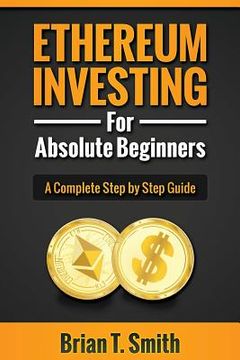 portada Ethereum Investing For Absolute Beginners: The Complete Step by Step Guide To Blockchain Technology, Cryptocurrency, Mining Ethereum, Smart Contracts, (en Inglés)