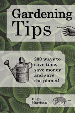 portada Gardening Tips: 200 ways to save time, save money and save the planet! (en Inglés)