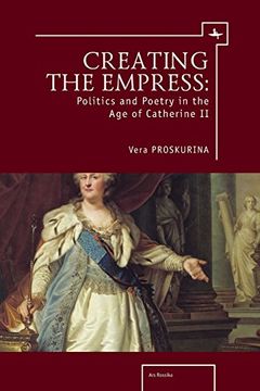 portada Creating the Empress: Politics and Poetry in the age of Catherine ii (Ars Rossica) (en Inglés)
