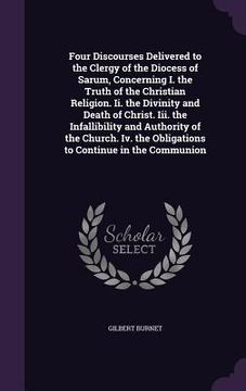 portada Four Discourses Delivered to the Clergy of the Diocess of Sarum, Concerning I. the Truth of the Christian Religion. Ii. the Divinity and Death of Chri (in English)