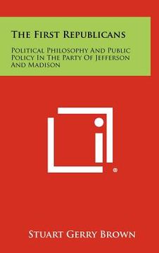 portada the first republicans: political philosophy and public policy in the party of jefferson and madison (en Inglés)