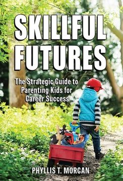 portada Skillful Futures: The Strategic Guide to Parenting Kids for Career Success (en Inglés)