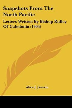 portada snapshots from the north pacific: letters written by bishop ridley of caledonia (1904) (en Inglés)