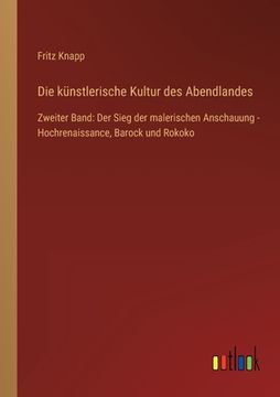 portada Die künstlerische Kultur des Abendlandes: Zweiter Band: Der Sieg der malerischen Anschauung - Hochrenaissance, Barock und Rokoko (in German)