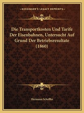 portada Die Transportkosten Und Tarife Der Eisenbahnen, Untersucht Auf Grund Der Betriebsresultate (1860) (en Alemán)