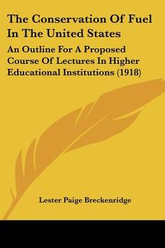 portada the conservation of fuel in the united states: an outline for a proposed course of lectures in higher educational institutions (1918) (en Inglés)