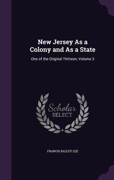 portada New Jersey As a Colony and As a State: One of the Original Thirteen, Volume 3 (en Inglés)