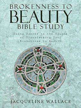 portada Brokenness to Beauty Bible Study: Going Deeper to the Source of Transforming Your Brokenness to Beauty (en Inglés)