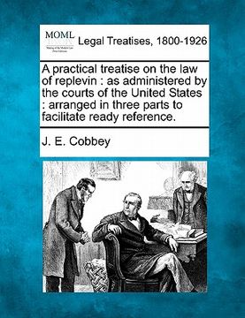 portada a   practical treatise on the law of replevin: as administered by the courts of the united states: arranged in three parts to facilitate ready referen
