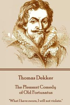 Thomas Dekker - The Pleasant Comedy of Old Fortunatus: "What I have sworn, I will not violate." (en Inglés)