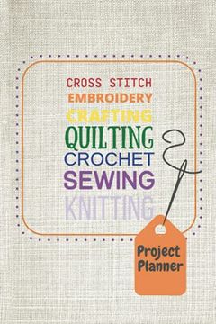 portada Project Planner: Cross Stitch, Embroidery, Crafting, Quilting, Crochet, Sewing, Knitting (en Inglés)