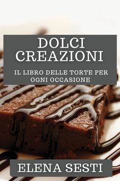 portada Dolci Creazioni: Il Libro delle Torte per Ogni Occasione (en Italiano)