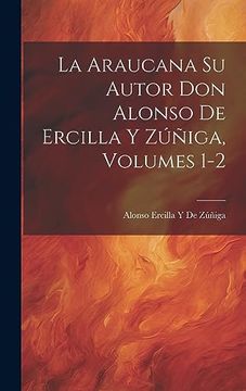 portada La Araucana su Autor don Alonso de Ercilla y Zúñiga, Volumes 1-2