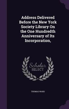 portada Address Delivered Before the New York Society Library On the One Hundredth Anniversary of Its Incorporation,