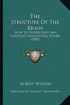 portada the structure of the brain: how to understand and cultivate intellectual power (1899) (in English)