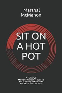 portada Sit on a Hot Pot: Volume 1 - The Evolution of Maxperformance Hot Business Hot Marketing Hot Research Hot Tennis Hot Education (en Inglés)