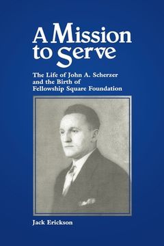 portada A Mission to Serve: The Life of John A. Scherzer and the Birth of Fellowship Square Foundation (en Inglés)