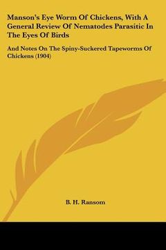 portada manson's eye worm of chickens, with a general review of nematodes parasitic in the eyes of birds: and notes on the spiny-suckered tapeworms of chicken (en Inglés)