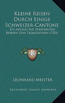portada Kleine Reisen Durch Einige Schweizer-Cantone: Ein Auszug Aus Zerstreuten Briefen Und Tagregistern (1782) (in German)