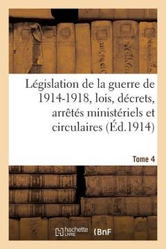 portada Législation de la Guerre de 1914-1918: Lois, Décrets, Arrêtés Ministériels Tome 4