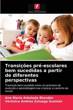 portada Transições Pré-Escolares bem Sucedidas a Partir de Diferentes Perspectivas: Transição bem Sucedida Como um Processo de Evolução e Aprendizagem nas Crianças a Caminho da Escola (en Portugués)